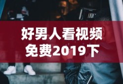 好男人看视频免费2019下载