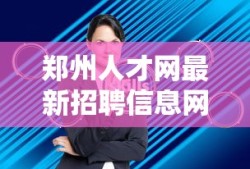 郑州人才网最新招聘信息网官网
