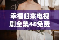 幸福归来电视剧全集48免费观看免费360