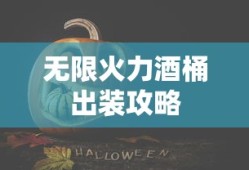 无限火力酒桶出装全攻略