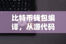 比特币钱包编译与安全使用全面指南，从源代码到最终应用