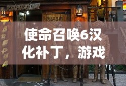使命召唤6汉化补丁，游戏文化的跨语言交融之旅