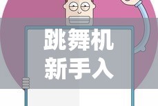 跳舞机新手入门指南，玩转跳舞机的技巧与步骤