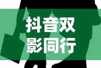 抖音双影同行，探讨两人一起拍摄抖音的魅力