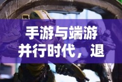 手游与端游并行时代，退手游不损端游体验
