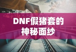 DNF假猪套，神秘面纱揭秘