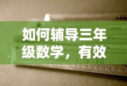 辅导三年级数学的有效策略与实用方法