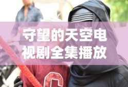 守望的天空电视剧全集播放免费的时代影视