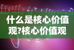 什么是核心价值观?核心价值观具有什么重要作用?