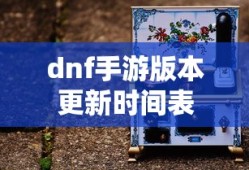 dnf手游版本更新时间表