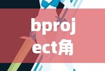 bproject角色介绍