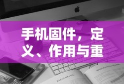 手机固件，定义、作用与重要性