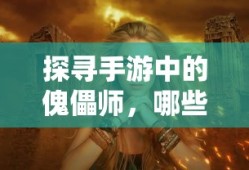 手游中的傀儡师，哪些游戏拥有这一神秘角色？