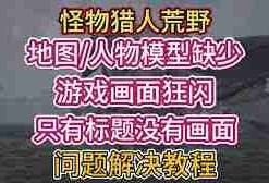 怪物猎人荒野地图缺失闪烁怎么解决？快速搞定问题-怪物猎人荒野地图缺失闪烁解决办法通通告诉你