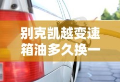 别克凯越变速箱油多久换一次多少钱