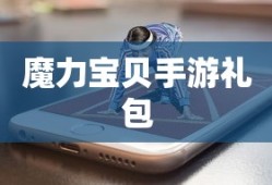 魔力宝贝手游礼包，探索游戏世界的必备利器，魔力宝贝手游礼包，游戏探索必备神器