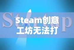 Steam创意工坊无法打开的解决指南