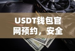 USDT钱包官网预约，安全便捷的数字资产存储新选择