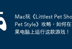 Mac玩《Littlest Pet Shop: Pet Style》攻略，如何在苹果电脑上运行这款游戏！
