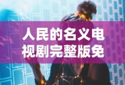 人民的名义电视剧完整版免费观看全视频TV网
