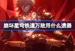 崩坏星穹铁道万敌遗器怎么选择 崩铁万敌遗器推荐