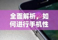 全面解析，手机性能测试的步骤与技巧
