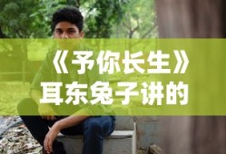 《予你长生》耳东兔子讲的什么