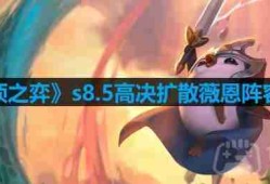 云顶之弈s8.5高决扩散薇恩阵容怎么玩-s8.5高决扩散薇恩阵容推荐