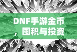 DNF手游金币，囤积与投资策略之道