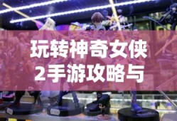 玩转神奇女侠2手游攻略与技巧大解密