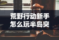 荒野行动新手怎么玩半岛突围