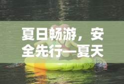 夏日畅游，安全先行，夏天游泳注意事项