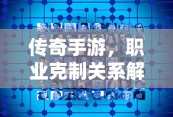 传奇手游，职业克制关系深度解析