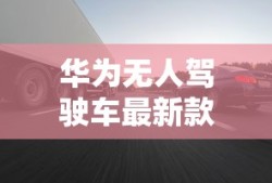 华为无人驾驶车最新款