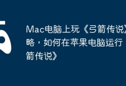 Mac电脑上玩《弓箭传说》攻略，如何在苹果电脑运行《弓箭传说》
