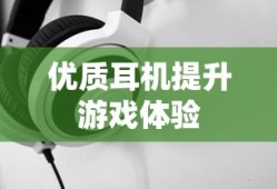 手游玩家的必备伴侣，选择优质耳机提升游戏体验