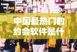 中国最热门的约会软件有哪些？