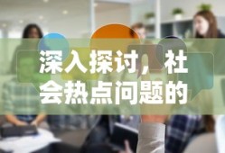 深入探讨，社会热点问题的定义与影响