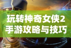 玩转神奇女侠2手游攻略与技巧大解密