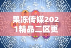 果冻传媒2021精品二区更新时间