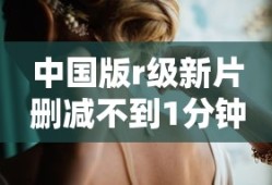 中国版r级新片删减不到1分钟