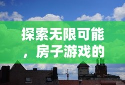 探索无限可能，房子游戏世界的奇妙之旅