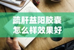 疏肝益阳胶囊怎么样效果好吗