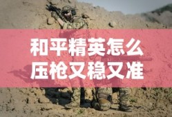 和平精英怎么压枪又稳又准