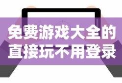 免费游戏大全的直接玩不用登录