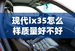 现代ix35怎么样质量好不好