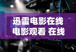 迅雷电影在线电影观看 在线播放