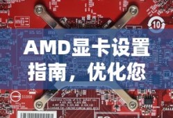 AMD显卡设置指南，优化您的视觉体验
