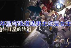 崩坏星穹铁道选男主还是女主好-主角性别选择攻略