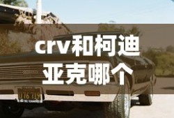 crv和柯迪亚克哪个好一点